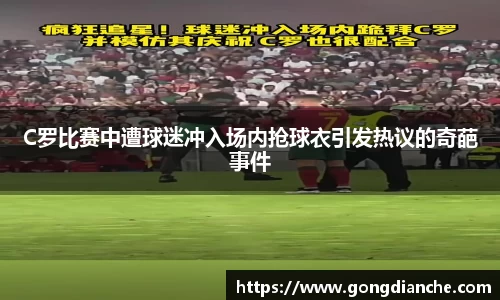 C罗比赛中遭球迷冲入场内抢球衣引发热议的奇葩事件