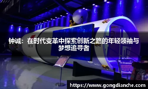 钟诚：在时代变革中探索创新之路的年轻领袖与梦想追寻者
