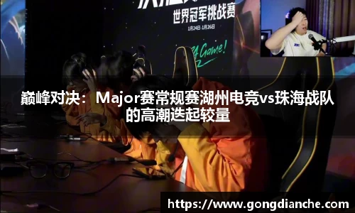 巅峰对决：Major赛常规赛湖州电竞vs珠海战队的高潮迭起较量